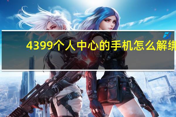 4399个人中心的手机怎么解绑（4399个人中心改密码）