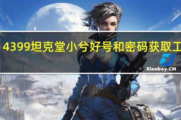 4399坦克堂小兮好号和密码获取工具 V1.0 免费版（4399坦克堂小兮好号和密码获取工具 V1.0 免费版功能简介）