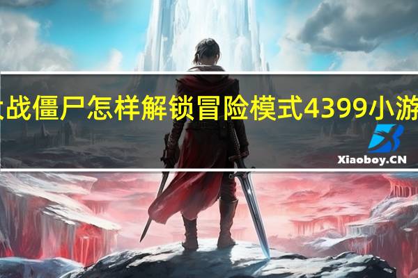 4399植物大战僵尸怎样解锁冒险模式 4399小游戏植物大战僵尸3