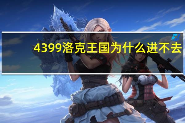 4399洛克王国为什么进不去（4399洛克王国进入）