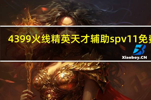 4399火线精英天才辅助 spv11 免费版（4399火线精英天才辅助 spv11 免费版功能简介）