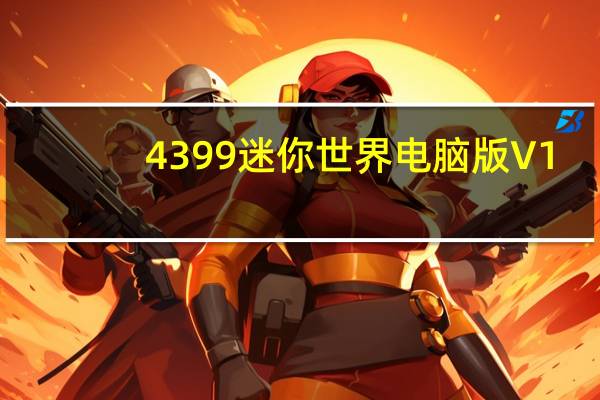 4399迷你世界电脑版 V1.0.5.0 官方正版（4399迷你世界电脑版 V1.0.5.0 官方正版功能简介）