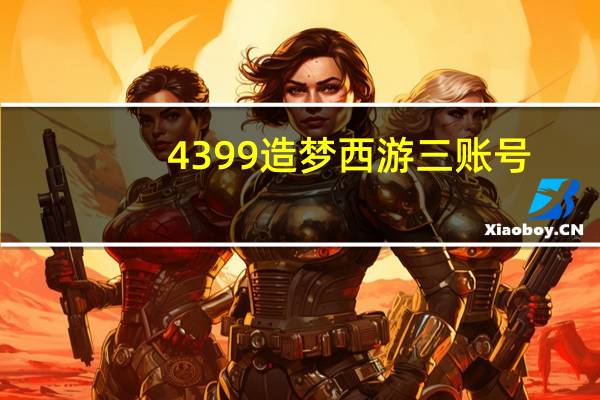 4399造梦西游三账号（4399造梦西游3满级号）