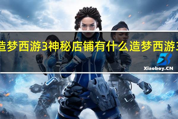 4399造梦西游3神秘店铺有什么 造梦西游3宝石怎么得