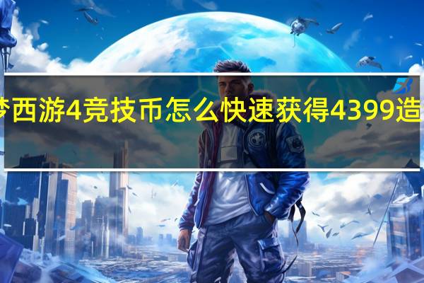4399造梦西游4竞技币怎么快速获得 4399造梦西游4小游戏