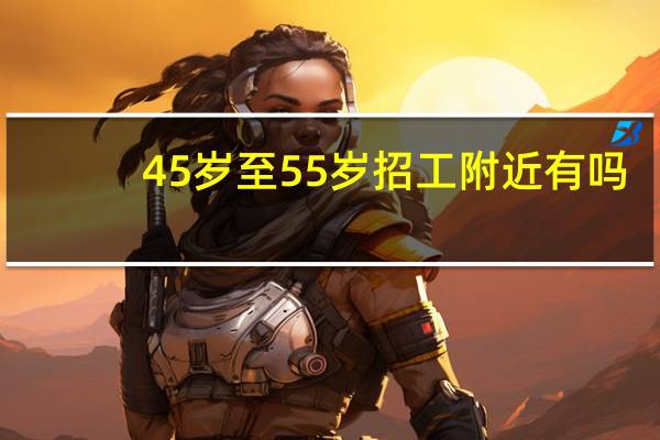 45岁至55岁招工附近有吗