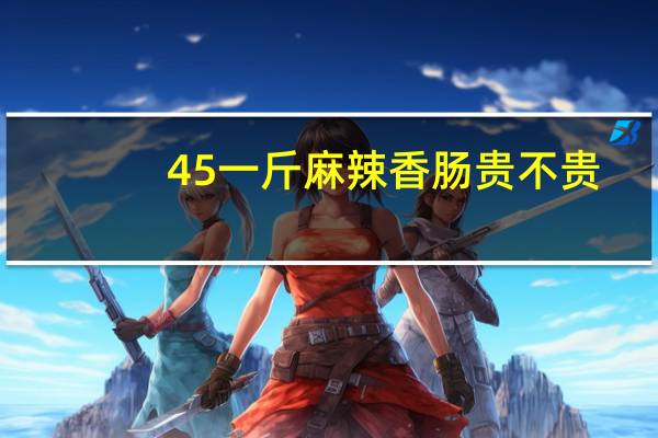 45一斤麻辣香肠贵不贵