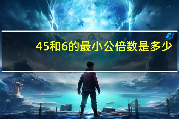 45和6的最小公倍数是多少