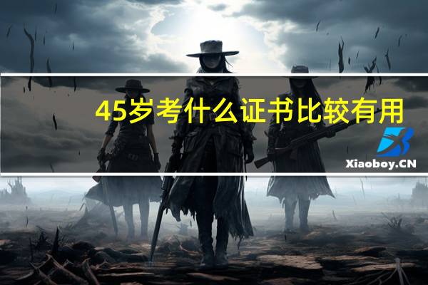 45岁考什么证书比较有用