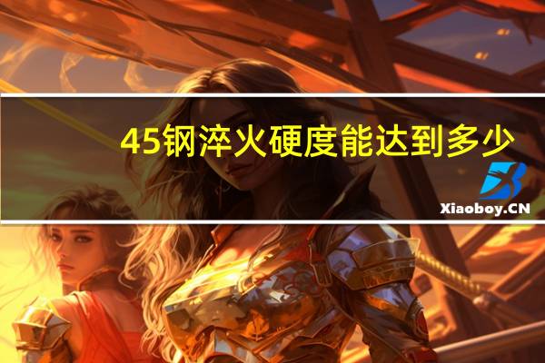 45钢淬火硬度能达到多少