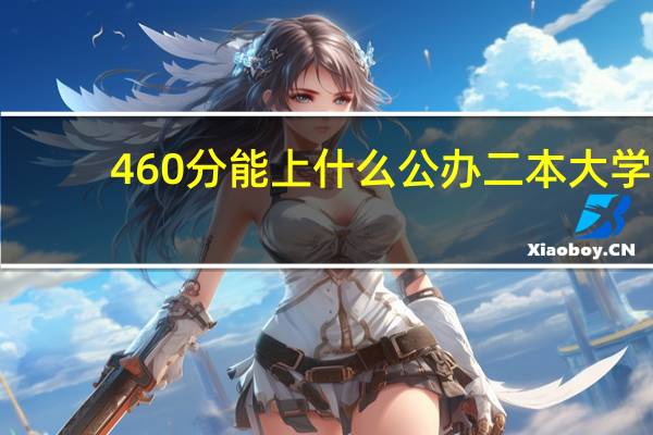 460分能上什么公办二本大学