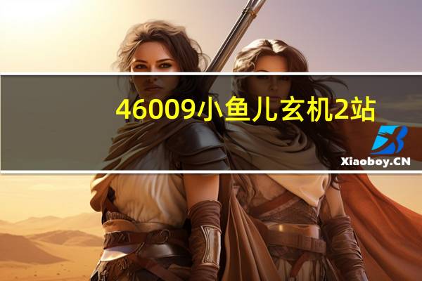 46009小鱼儿玄机2站（46008小鱼儿玄机2站帮个忙哈）