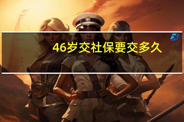 46岁交社保要交多久