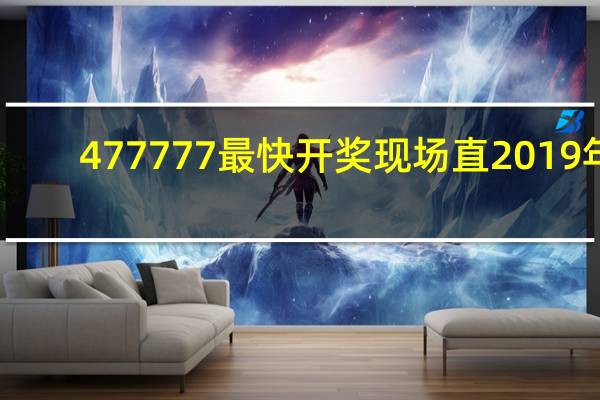 477777最快开奖现场直2019年_智能AI深度解析_百家号版v47.08.372