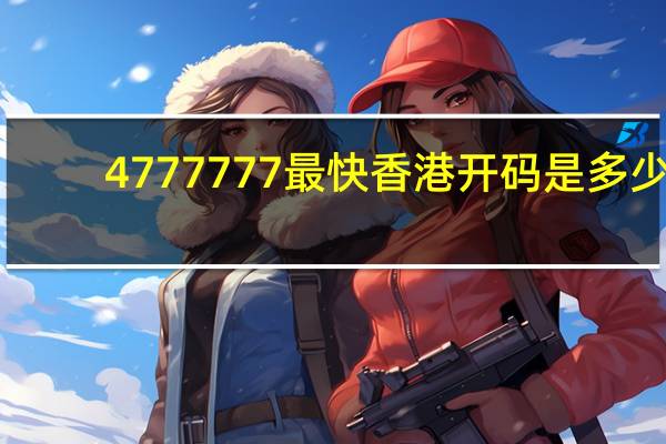 4777777最快香港开码是多少：通俗的精确AI分析-3708.ISO.827