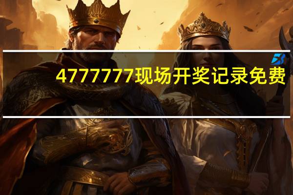 4777777现场开奖记录免费：通俗的解析落实-470.WIN.26
