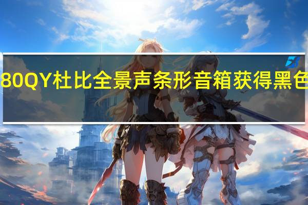 480瓦LGS80QY杜比全景声条形音箱获得黑色星期五大幅折扣