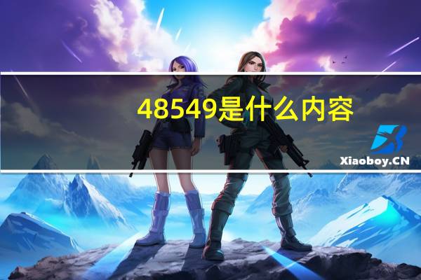 48549是什么内容_良心企业，值得支持_主页版v028.204