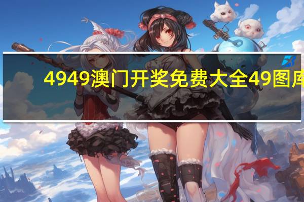 4949澳门开奖免费大全49图库,梗阻精选解释落实_The64.57.51