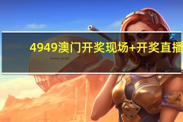 4949澳门开奖现场+开奖直播__解读分析-660.PL.22