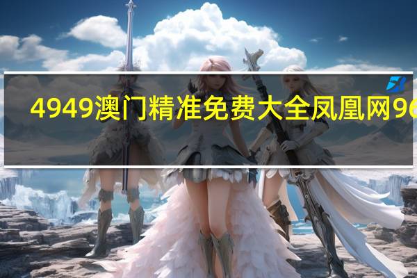 4949澳门精准免费大全凤凰网9626--良心企业,值得支持--网页版v569.800
