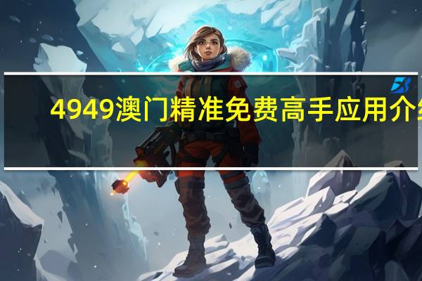 4949澳门精准免费高手应用介绍,松手精选解释落实_V版11.59.33