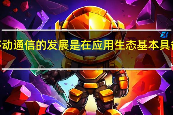 4G及前几代移动通信的发展是在应用生态基本具备的情况下顺势而为