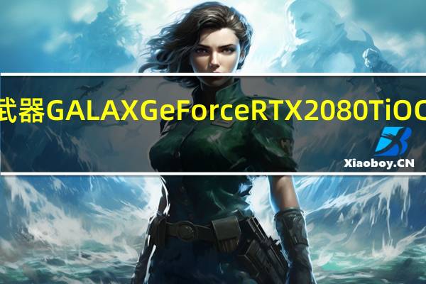 4K电竞的最佳武器GALAXGeForceRTX2080TiOC显示卡开箱测试报告[XF]