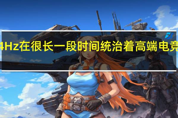 4K144Hz在很长一段时间统治着高端电竞显示器市场