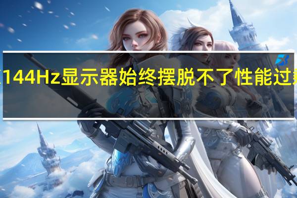 4K144Hz显示器始终摆脱不了性能过剩的标签