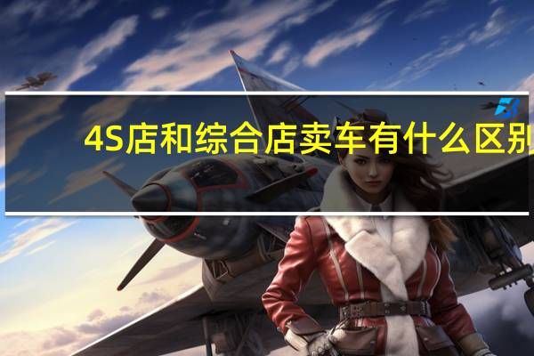 4S店和综合店卖车有什么区别