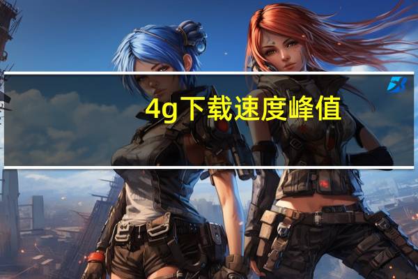 4g下载速度峰值（4g下载速度）
