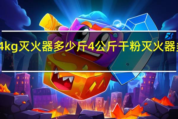 4kg灭火器多少斤 4公斤干粉灭火器多少钱