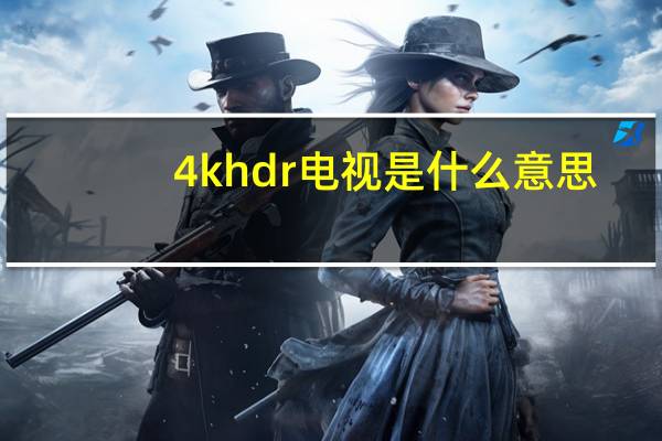 4k hdr电视是什么意思（电视hdr显示是什么意思）