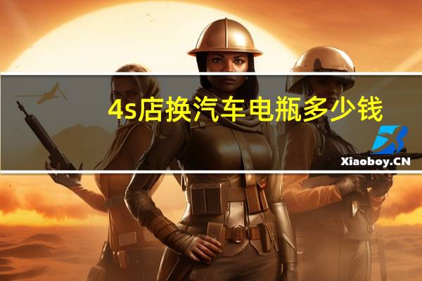 4s店换汽车电瓶多少钱