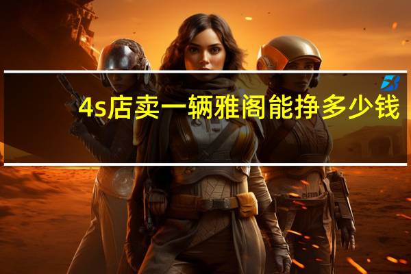 4s店卖一辆雅阁能挣多少钱