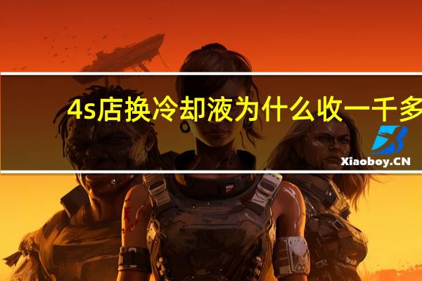 4s店换冷却液为什么收一千多