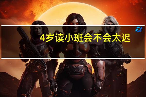 4岁读小班会不会太迟