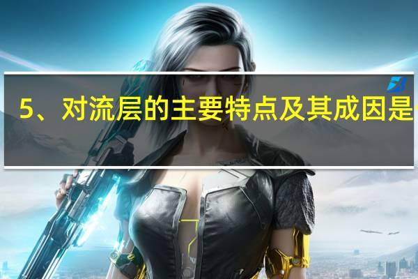 5、对流层的主要特点及其成因是什么