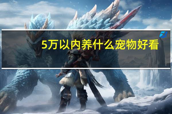 5万以内养什么宠物好看