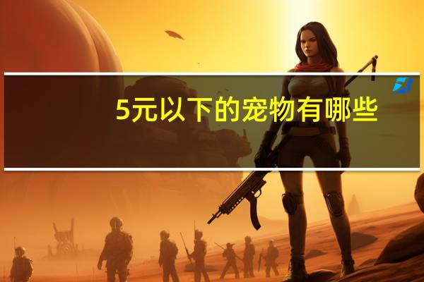 5元以下的宠物有哪些