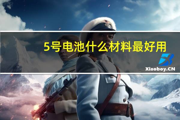 5号电池什么材料最好用