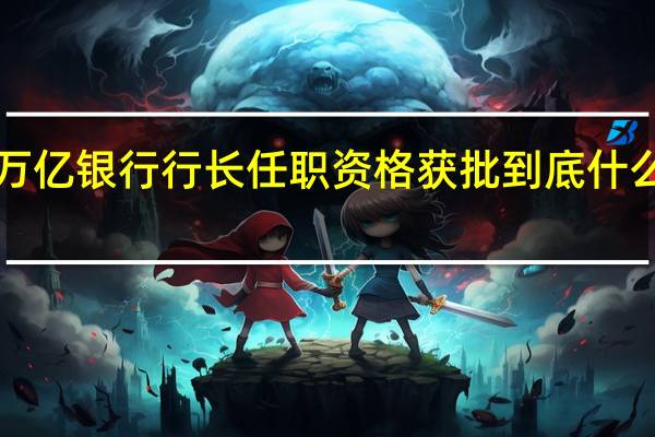 5万亿银行行长任职资格获批 到底什么情况嘞