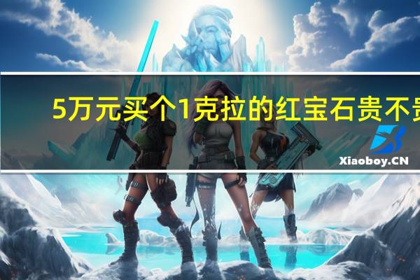 5万元买个1克拉的红宝石贵不贵
