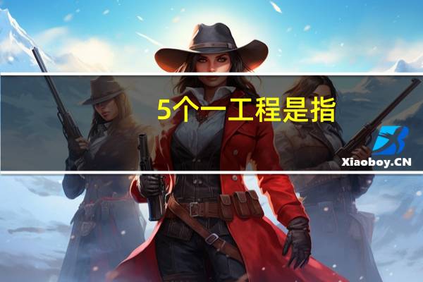 5个一工程是指（五个一工程 ldquo 是指）