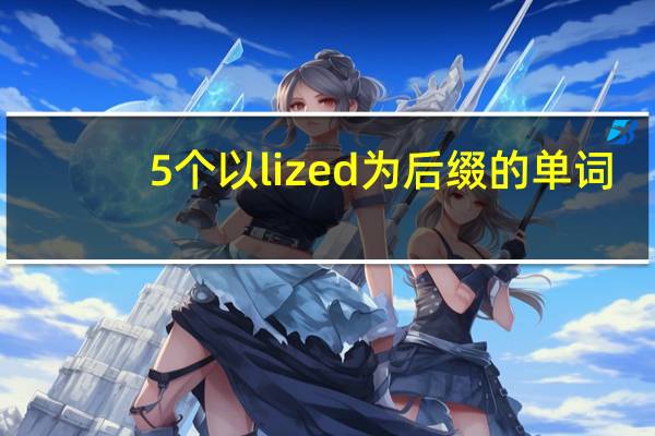 5个以lized为后缀的单词