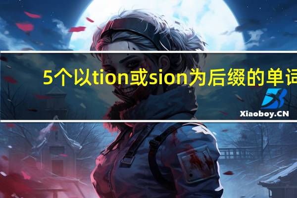5个以tion或sion为后缀的单词