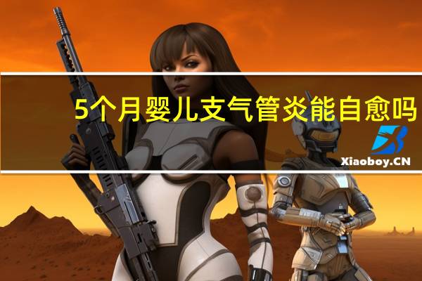 5个月婴儿支气管炎能自愈吗（婴儿支气管炎能自愈吗）