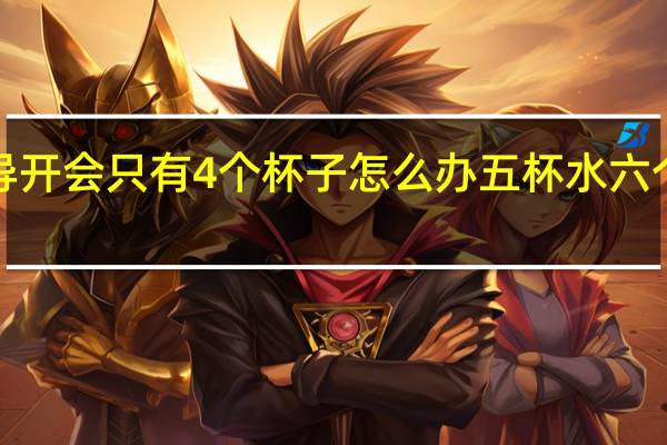 5位领导开会只有4个杯子怎么办 五杯水六个领导怎么分
