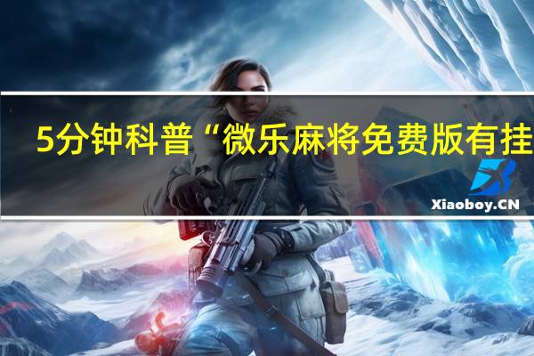 5分钟科普“微乐麻将免费版有挂吗”(确实是有挂)-知乎!